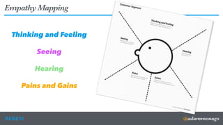 @adammonago#ERE16
Empathy Mapping
Thinking and Feeling
Seeing
Hearing
Pains and Gains
12
 