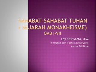 Edy Kristiyanto, OFM
Di rangkum oleh T. Edtwin Sulispriyanto
(Novice OMI 2016)
 