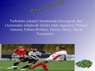 AURKIBIDEA




    Futboleko jokalari famatuenak hurrengoak dira
 (Asmonako taldekoak (hiriko talde nagusia)): Manuel
    Amoros, Fabien Borthez, Thierry Hemy, David
                    Trezequed...
 
