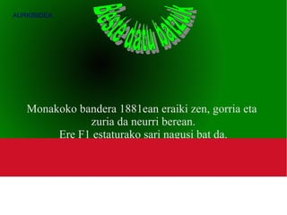 AURKIBIDEA




   Monakoko bandera 1881ean eraiki zen, gorria eta
              zuria da neurri berean.
        Ere F1 estaturako sari nagusi bat da.
 