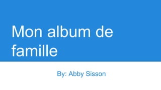 Mon album de
famille
By: Abby Sisson

 