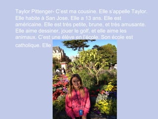 Taylor Pittenger- C’est ma cousine. Elle s’appelle Taylor.
Elle habite à San Jose. Elle a 13 ans. Elle est
américaine. Ell...