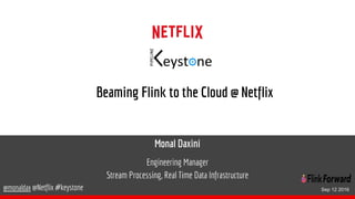 Monal Daxini
Engineering Manager
Stream Processing, Real Time Data Infrastructure
@monaldax @Netflix #keystone
Beaming Flink to the Cloud @ Netflix
Sep 12 2016
 