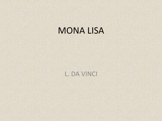 MONA LISA
L. DA VINCI
 
