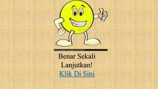 Benar Sekali
Lanjutkan!
Klik Di Sini
 