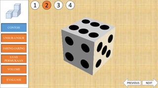 CONTOH
JARING-JARING
VOLUME
LUAS
PERMUKAAN
EVALUASI
UNSUR-UNSUR
1 2 3 4
NEXTPREVIOUS
 
