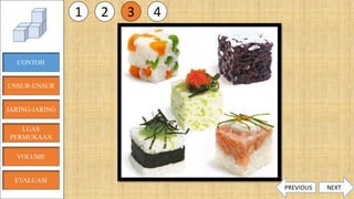 CONTOH
JARING-JARING
VOLUME
LUAS
PERMUKAAN
EVALUASI
UNSUR-UNSUR
1 2 3 4
NEXTPREVIOUS
 