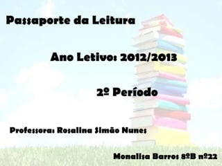 Passaporte da Leitura


         Ano Letivo: 2012/2013

                    2º Período


Professora: Rosalina Simão Nunes


                        Monalisa Barros 8ºB nº22
 