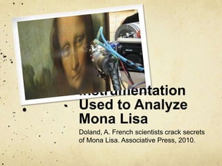 Instrumentation
Used to Analyze
Mona Lisa
Doland, A. French scientists crack secrets
of Mona Lisa. Associative Press, 2010.

 