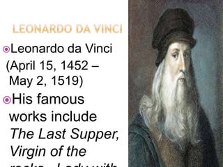 Leonardo da Vinci
(April 15, 1452 –
May 2, 1519)
His famous
works include
The Last Supper,
Virgin of the
 