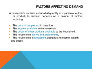 Factors affecting demandA household’s decision about what quantity of a particular output, or product, to demand depends on a number of factors, including:The price of the product in question.