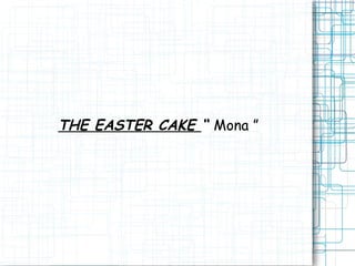 THE EASTER CAKE “ Mona ”
 