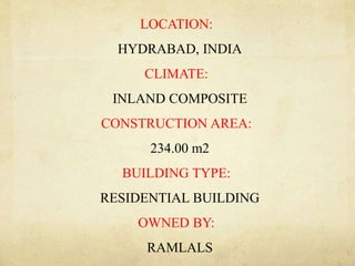 LOCATION:
HYDRABAD, INDIA
CLIMATE:
INLAND COMPOSITE
CONSTRUCTION AREA:
234.00 m2
BUILDING TYPE:
RESIDENTIAL BUILDING
OWNED BY:
RAMLALS
 
