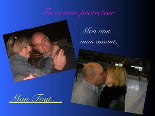 Tu es mon protecteur
Mon ami,
mon amant,
Mon Tout…
 