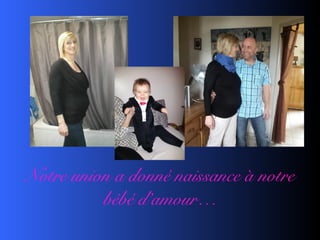 Notre union a donné naissance à notre
bébé d’amour…
 