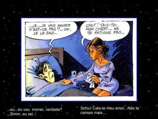 ...eu...eu vou  morrer, verdade? ...Simm, eu sei... Schiu! Cala-te meu amor...Não te canses mais... 