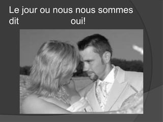 Le jour ou nous nous sommes dit 			     oui!