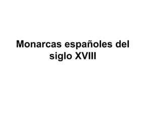 Monarcas españoles del
siglo XVIII

 
