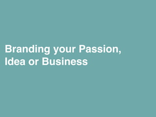 1
Branding your Passion,
Idea or Business!
 