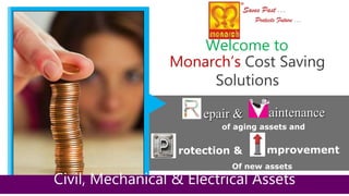 aintenanceepair &
rotection & mprovement
of aging assets and
Of new assets
Monarch’s Cost Saving
Solutions
Welcome to
Civil, Mechanical & Electrical Assets
 