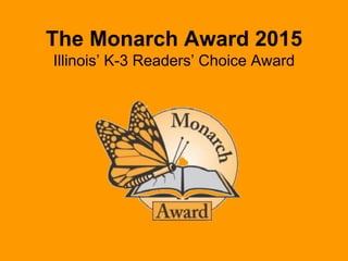The Monarch Award 2015 
Illinois’ K-3 Readers’ Choice Award 
 