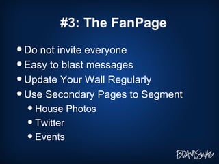 #3: The FanPage Do not invite everyone Easy to blast messages Update Your Wall Regularly Use Secondary Pages to Segment House Photos Twitter Events 