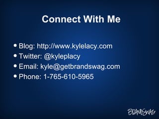 Connect With Me Blog: http://www.kylelacy.com Twitter: @kyleplacy Email: kyle@getbrandswag.com Phone: 1-765-610-5965 