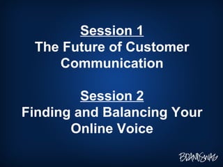 Session 1 The Future of Customer Communication Session 2 Finding and Balancing Your Online Voice 