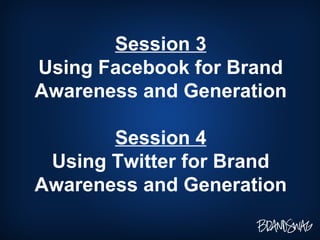 Session 3 Using Facebook for Brand Awareness and Generation Session 4 Using Twitter for Brand Awareness and Generation 