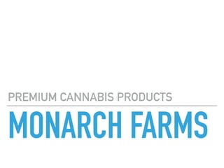 MONARCH FARMS
PREMIUM CANNABIS PRODUCTS
 