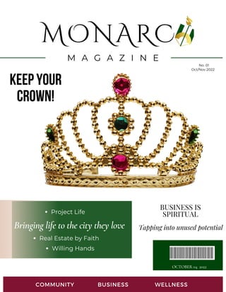 MONARC
M A G A Z I N E
COMMUNITY BUSINESS WELLNESS
Live up to the hype
Willing Hands
Keep your
crown!
OCTOBER 04 2022
Real Estate by Faith
Bringing life to the city they love Tapping into unused potential
BUSINESS IS
SPIRITUAL
No. 01
Oct/Nov 2022
Project Life
 