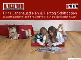 Prinz Landhausdielen & Herzog Schiffböden
Ein Produkt von
www.meyerparkett.at
Die hochqualitative Parkett-Alternative für den preisbewussten Käufer
 