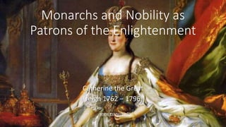 www.essayist.info
Monarchs and Nobility as
Patrons of the Enlightenment
Catherine the Great
(reign 1762 – 1796)
 