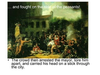 …  and fought on the side of the peasants! The crowd then arrested the mayor, tore him apart, and carried his head on a stick through the city. 