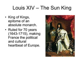 Louis XIV – The Sun King King of Kings, epitome of an absolute monarch. Ruled for 70 years (1643-1715), making France the political and cultural heartbeat of Europe. 