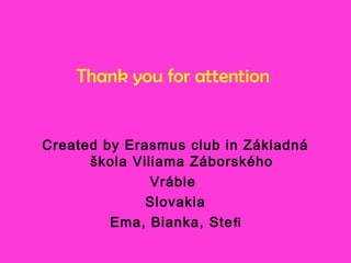 Thank you for attention
Created by Erasmus club in Základná
škola Viliama Záborského
Vráble
Slovakia
Ema, Bianka, Stefi
 