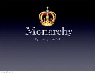 Monarchy
                           By: Kathy Tse 5D




Tuesday, 22 January, 13
 