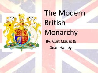 The Modern
British
Monarchy
By: Curt Clauss &
  Sean Hanley
 