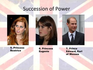 Succession of Power




5. Princess     6. Princess   7. Prince
Beatrice        Eugenie       Edward, Earl
                              of Wessex
 