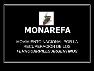 MONAREFA
MOVIMIENTO NACIONAL POR LA
   RECUPERACIÓN DE LOS
FERROCARRILES ARGENTINOS
 
