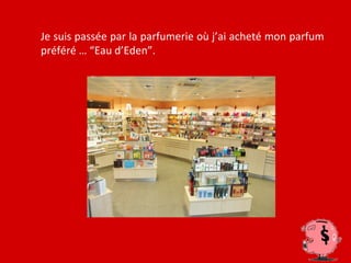 Je suis passée par la parfumerie où j’ai acheté mon parfum
préféré … “Eau d’Eden”.
 