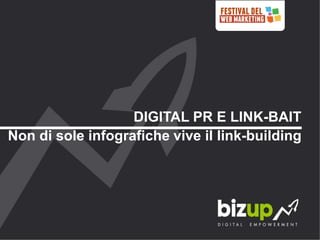 DIGITAL PR E LINK-BAIT
Non di sole infografiche vive il link-building
 