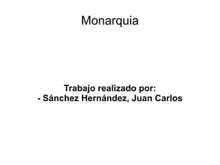 Monarquia Trabajo realizado por: - Sánchez Hernández, Juan Carlos 