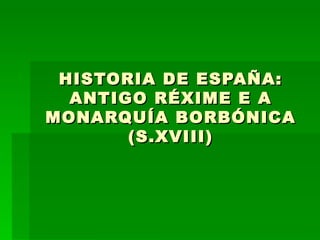 HISTORIA DE ESPAÑA: ANTIGO RÉXIME E A MONARQUÍA BORBÓNICA (S.XVIII) 
