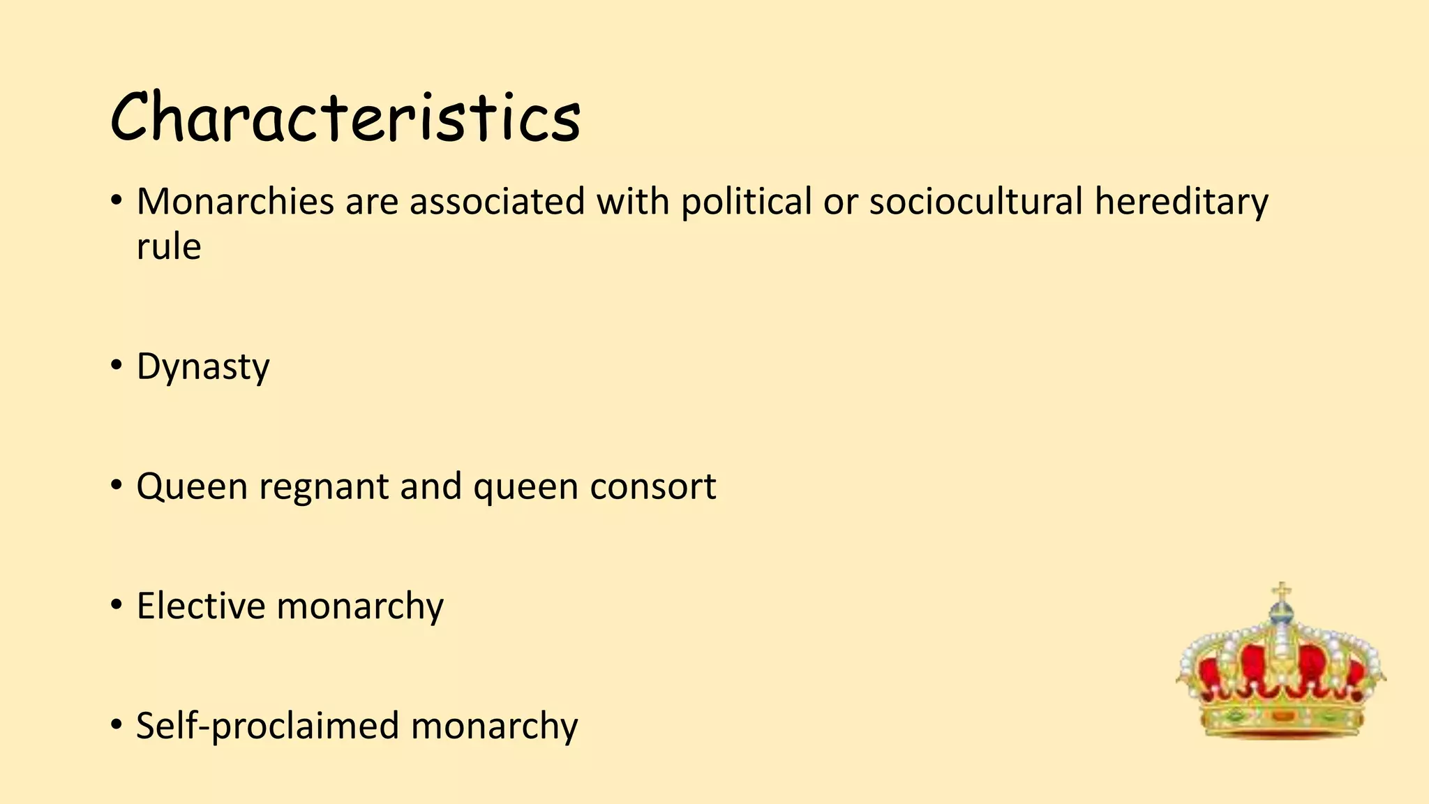 Characteristics
• Monarchies are associated with political or sociocultural hereditary
rule
• Dynasty
• Queen regnant and queen consort
• Elective monarchy
• Self-proclaimed monarchy
 