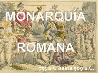MONARQUÍAROMANA 753 a.C hasta 509 a.C. 