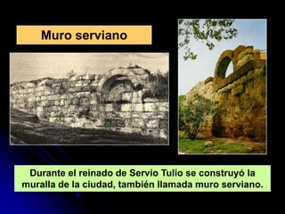 Muro serviano




 Durante el reinado de Servio Tulio se construyó la
muralla de la ciudad, también llamada muro serviano.
 