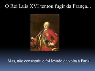 O Rei Luís XVI tentou fugir da França...
Mas, não conseguiu e foi levado de volta à Paris!
 
