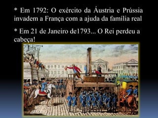 * Em 1792: O exército da Áustria e Prússia
invadem a França com a ajuda da família real
* Em 21 de Janeiro de1793... O Rei perdeu a
cabeça!
 