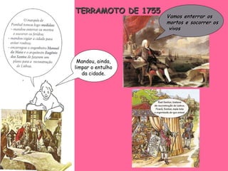 TERRAMOTO DE 1755 Vamos enterrar os  mortos e socorrer os vivos Mandou, ainda, limpar o entulho  da cidade. 